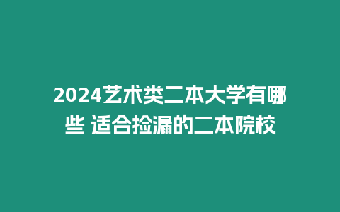 2024藝術類二本大學有哪些 適合撿漏的二本院校