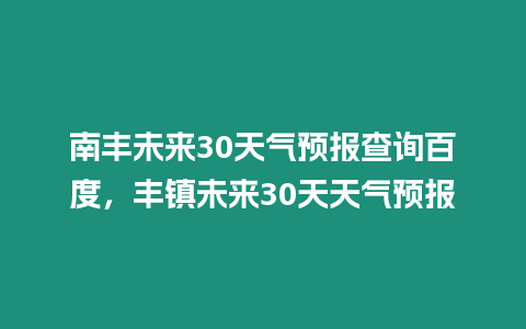 南豐未來(lái)30天氣預(yù)報(bào)查詢百度，豐鎮(zhèn)未來(lái)30天天氣預(yù)報(bào)