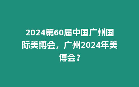 2024第60屆中國廣州國際美博會，廣州2024年美博會？