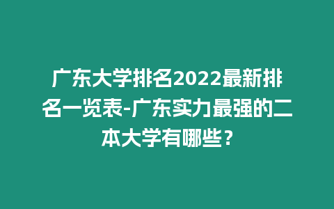 廣東大學(xué)排名2022最新排名一覽表-廣東實(shí)力最強(qiáng)的二本大學(xué)有哪些？