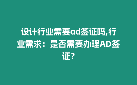 設計行業需要ad簽證嗎,行業需求：是否需要辦理AD簽證？