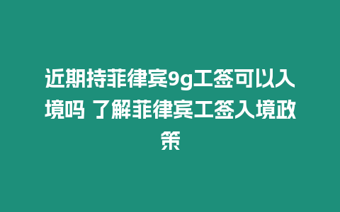 近期持菲律賓9g工簽可以入境嗎 了解菲律賓工簽入境政策