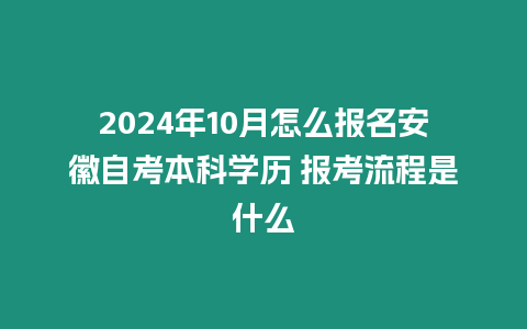 2024年10月怎么報名安徽自考本科學歷 報考流程是什么