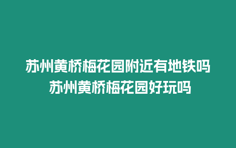 蘇州黃橋梅花園附近有地鐵嗎 蘇州黃橋梅花園好玩嗎