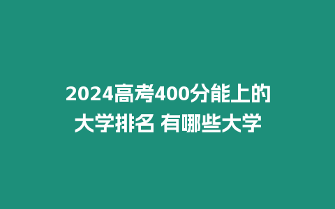 2024高考400分能上的大學排名 有哪些大學