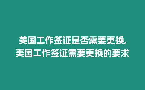 美國工作簽證是否需要更換,美國工作簽證需要更換的要求