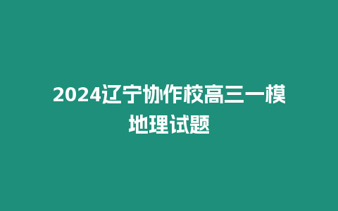 2024遼寧協作校高三一模地理試題