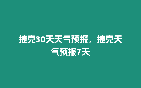 捷克30天天氣預(yù)報，捷克天氣預(yù)報7天