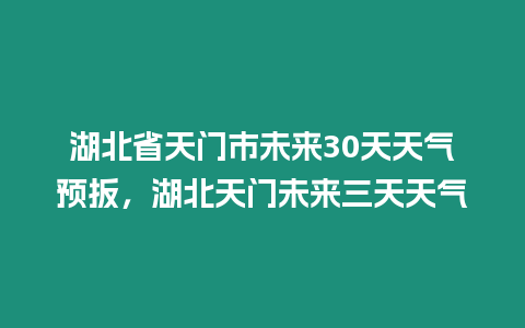 湖北省天門市未來30天天氣預扳，湖北天門未來三天天氣