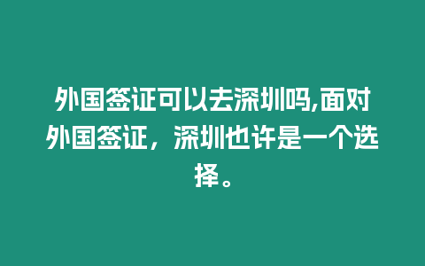 外國簽證可以去深圳嗎,面對外國簽證，深圳也許是一個選擇。