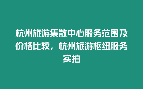 杭州旅游集散中心服務(wù)范圍及價格比較，杭州旅游樞紐服務(wù)實(shí)拍