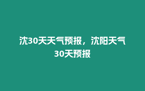 沈30天天氣預報，沈陽天氣30天預報