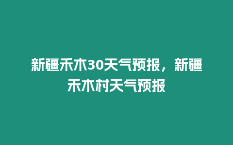 新疆禾木30天氣預報，新疆禾木村天氣預報