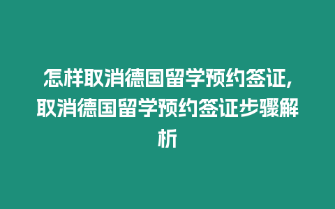 怎樣取消德國留學預約簽證,取消德國留學預約簽證步驟解析