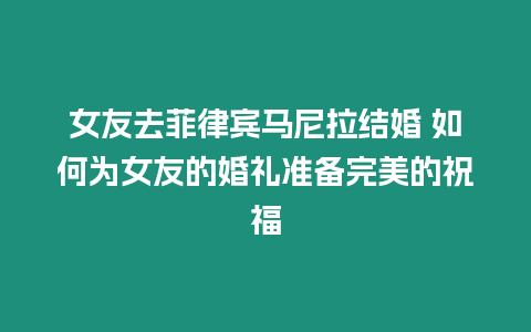 女友去菲律賓馬尼拉結婚 如何為女友的婚禮準備完美的祝福