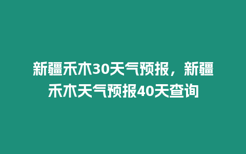 新疆禾木30天氣預報，新疆禾木天氣預報40天查詢