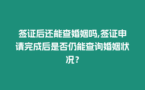 簽證后還能查婚姻嗎,簽證申請完成后是否仍能查詢婚姻狀況？