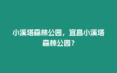 小溪塔森林公園，宜昌小溪塔森林公園？