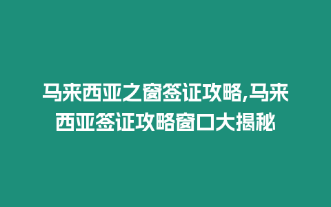 馬來西亞之窗簽證攻略,馬來西亞簽證攻略窗口大揭秘