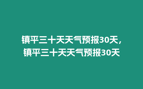 鎮平三十天天氣預報30天，鎮平三十天天氣預報30天