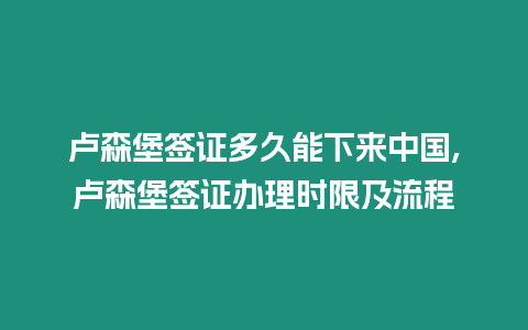 盧森堡簽證多久能下來中國(guó),盧森堡簽證辦理時(shí)限及流程