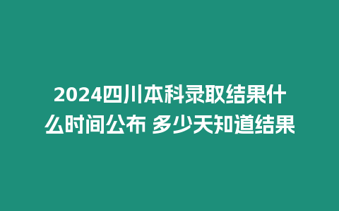 2024四川本科錄取結果什么時間公布 多少天知道結果