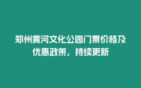 鄭州黃河文化公園門票價格及優惠政策，持續更新