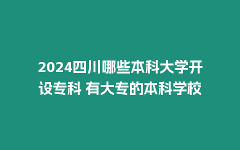 2024四川哪些本科大學(xué)開設(shè)專科 有大專的本科學(xué)校