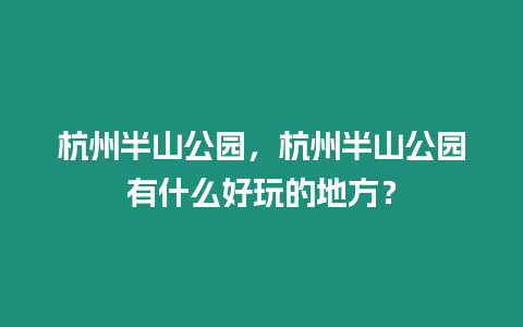 杭州半山公園，杭州半山公園有什么好玩的地方？