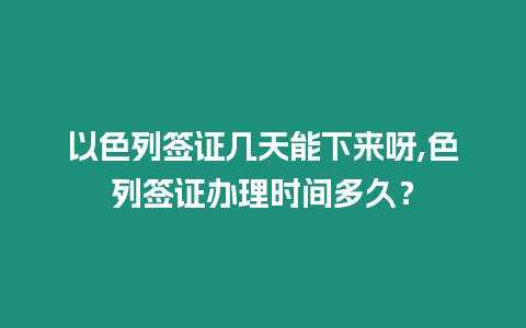 以色列簽證幾天能下來呀,色列簽證辦理時間多久？