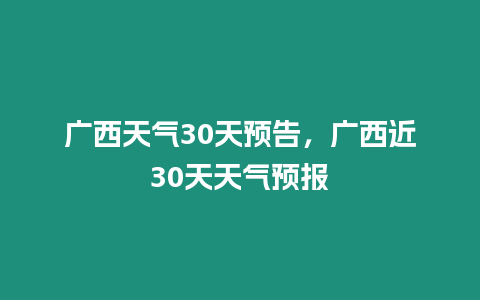 廣西天氣30天預告，廣西近30天天氣預報