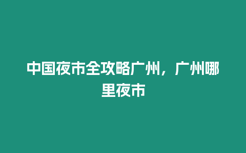 中國夜市全攻略廣州，廣州哪里夜市