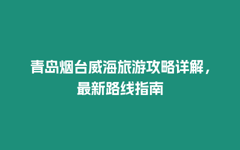 青島煙臺(tái)威海旅游攻略詳解，最新路線指南