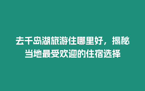 去千島湖旅游住哪里好，揭秘當地最受歡迎的住宿選擇