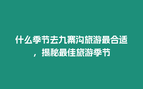 什么季節(jié)去九寨溝旅游最合適，揭秘最佳旅游季節(jié)