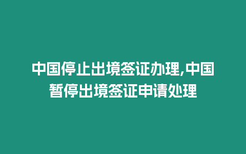 中國停止出境簽證辦理,中國暫停出境簽證申請處理