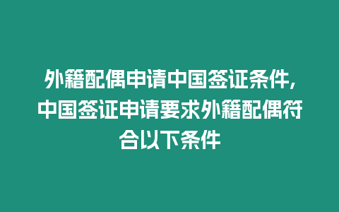 外籍配偶申請中國簽證條件,中國簽證申請要求外籍配偶符合以下條件