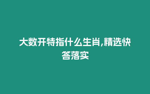 大數開特指什么生肖,精選快答落實