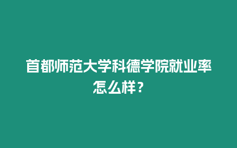 首都師范大學科德學院就業率怎么樣？