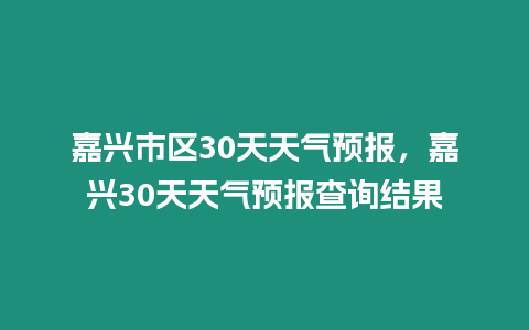 嘉興市區30天天氣預報，嘉興30天天氣預報查詢結果