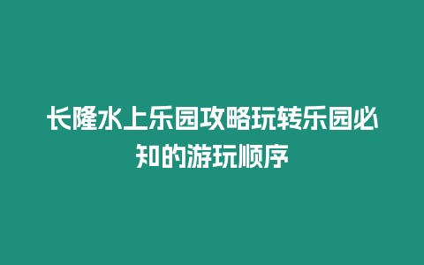 長隆水上樂園攻略玩轉樂園必知的游玩順序