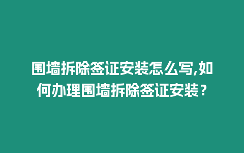 圍墻拆除簽證安裝怎么寫,如何辦理圍墻拆除簽證安裝？