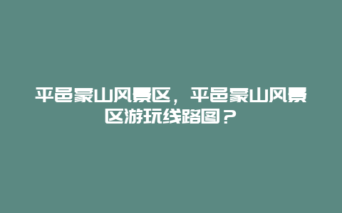 平邑蒙山風(fēng)景區(qū)，平邑蒙山風(fēng)景區(qū)游玩線路圖？