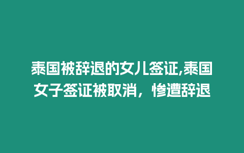 泰國被辭退的女兒簽證,泰國女子簽證被取消，慘遭辭退