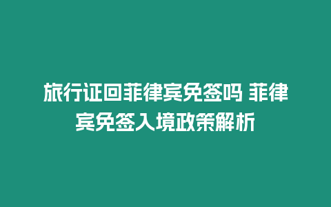 旅行證回菲律賓免簽嗎 菲律賓免簽入境政策解析