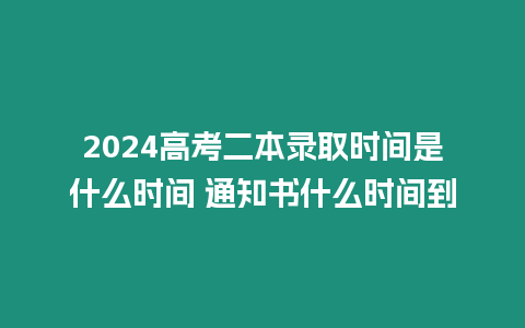 2024高考二本錄取時(shí)間是什么時(shí)間 通知書什么時(shí)間到