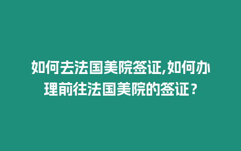 如何去法國美院簽證,如何辦理前往法國美院的簽證？