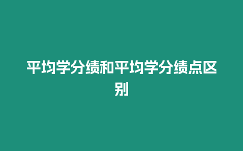 平均學(xué)分績(jī)和平均學(xué)分績(jī)點(diǎn)區(qū)別