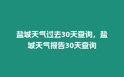 鹽城天氣過去30天查詢，鹽城天氣報告30天查詢