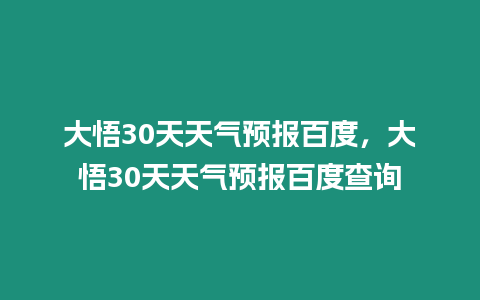 大悟30天天氣預(yù)報(bào)百度，大悟30天天氣預(yù)報(bào)百度查詢